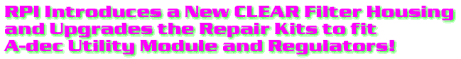 RPI introduces a new CLEAR Filter Housing and upgrades the Repair Kits to fit A-dec Utility Module and Regulators!